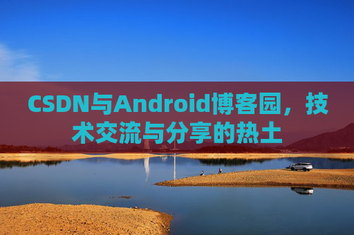 CSDN与Android博客园，技术交流与分享的热土