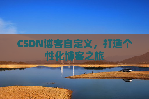 CSDN博客自定义，打造个性化博客之旅
