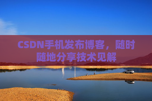 CSDN手机发布博客，随时随地分享技术见解