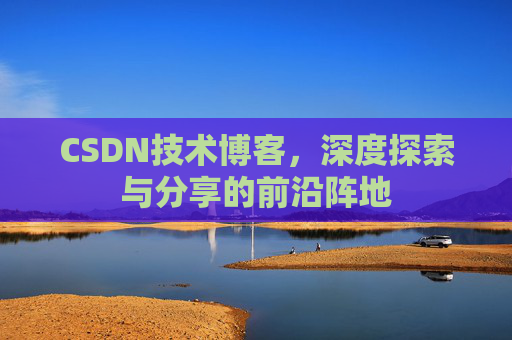 CSDN技术博客，深度探索与分享的前沿阵地